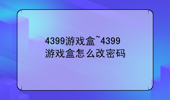 4399游戏盒~4399游戏盒怎么改密码