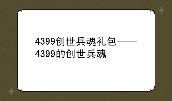 4399创世兵魂礼包——4399的创世兵魂