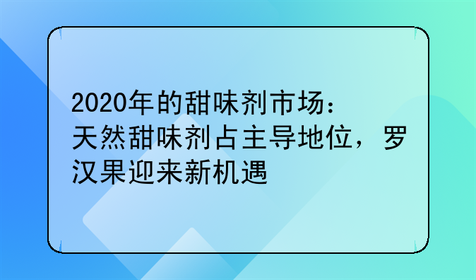 2020年的甜味剂市场：天然甜味剂占主导地位，罗汉果迎来新机遇