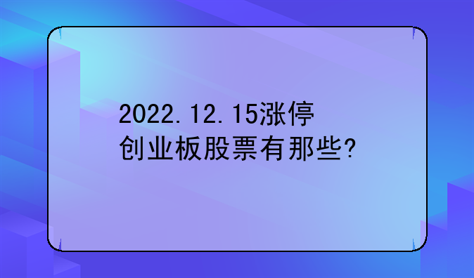 2022.12.15涨停创业板股票有那些?