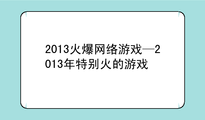 2013火爆网络游戏—2013年特别火的游戏