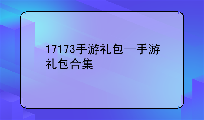 17173手游礼包—手游礼包合集