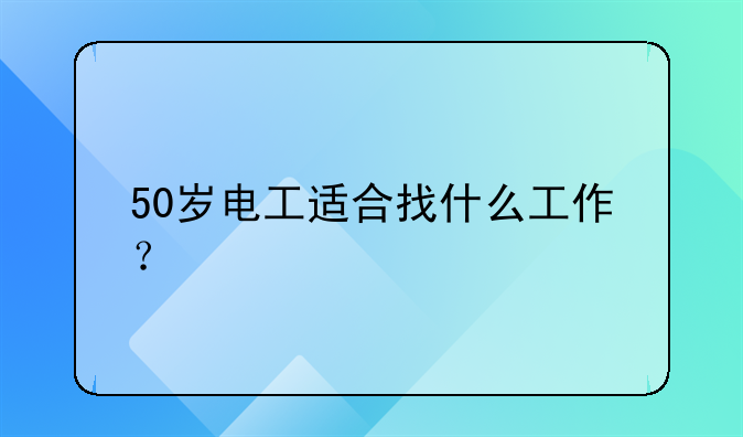 50岁电工适合找什么工作？