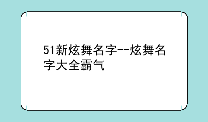 51新炫舞名字--炫舞名字大全霸气