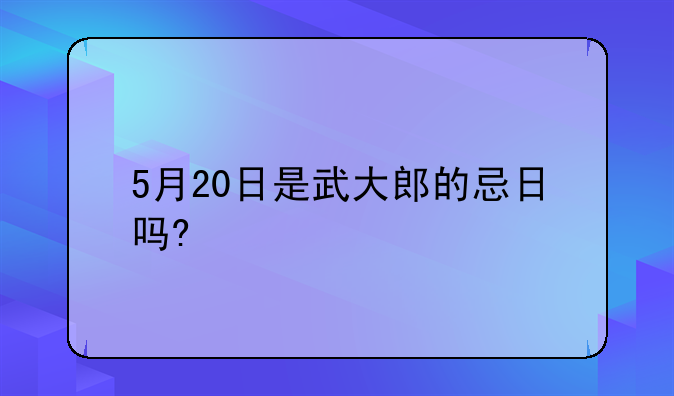 5月20日是武大郎的忌日吗?