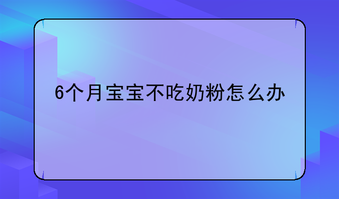 6个月宝宝不吃奶粉怎么办