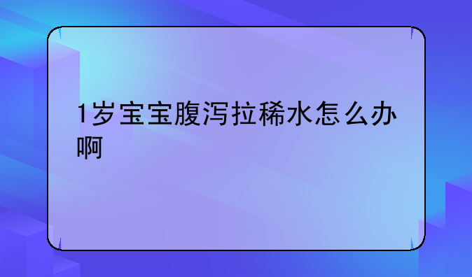 1岁宝宝腹泻拉稀水怎么办啊