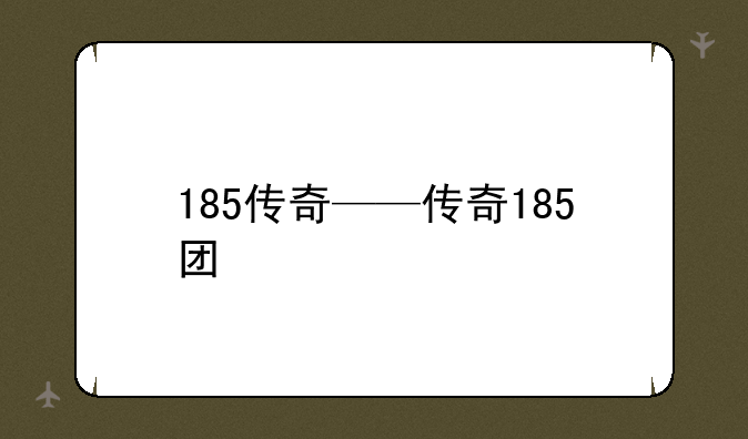 185传奇——传奇185团