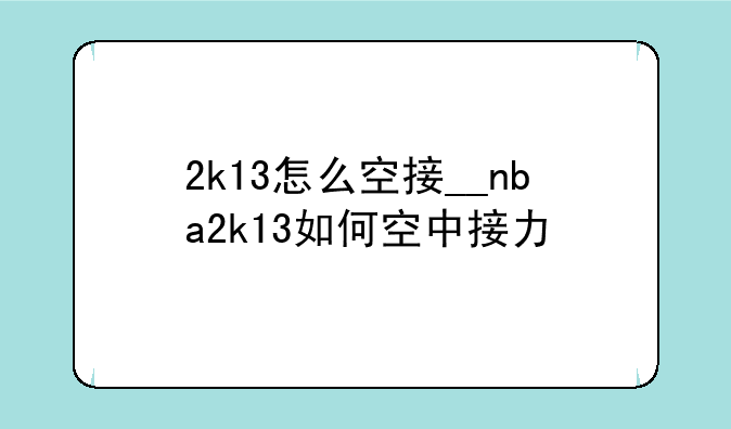 2k13怎么空接__nba2k13如何空中接力