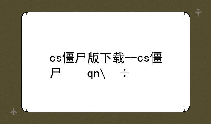 cs僵尸版下载--cs僵尸手机版下载