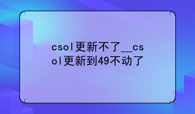 csol更新不了__csol更新到49不动了