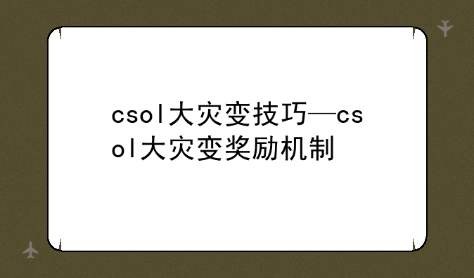 csol大灾变技巧—csol大灾变奖励机制
