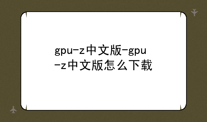 gpu-z中文版-gpu-z中文版怎么下载