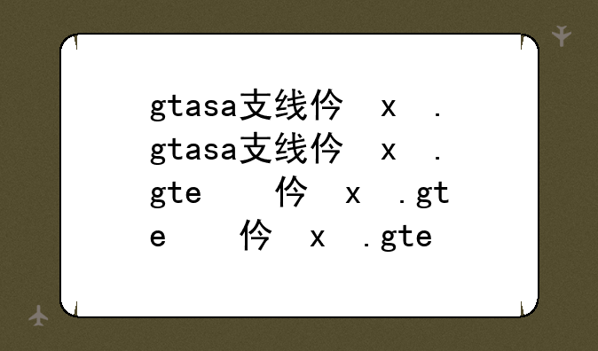 gtasa支线任务和奖励—gtasa主线任务列表