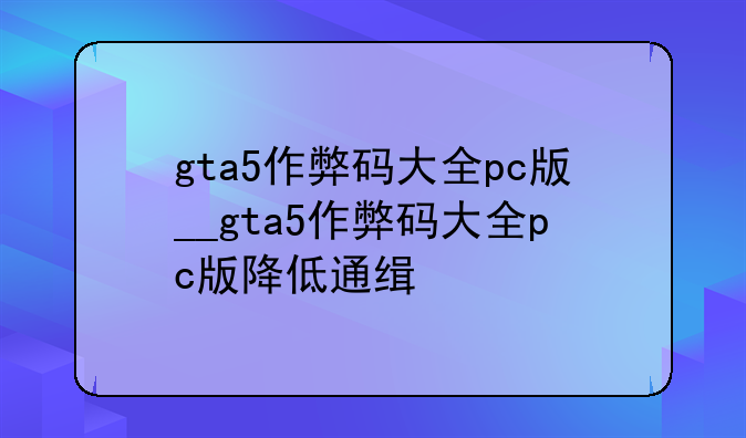 gta5作弊码大全pc版__gta5作弊码大全pc版降低通缉