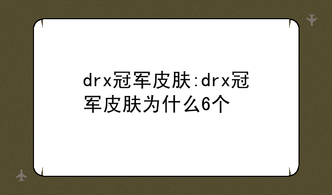 drx冠军皮肤:drx冠军皮肤为什么6个