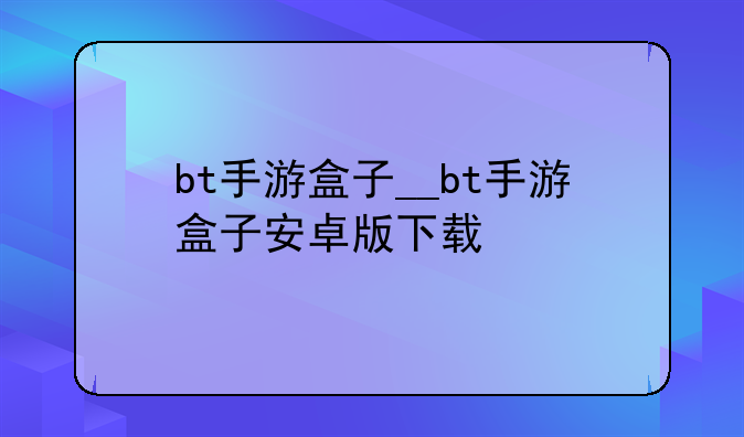 bt手游盒子__bt手游盒子安卓版下载