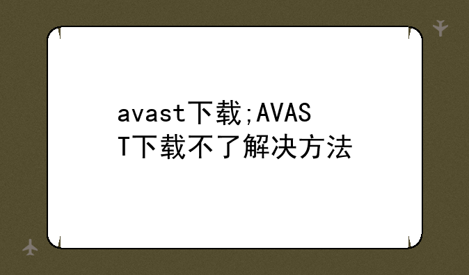 avast下载;AVAST下载不了解决方法