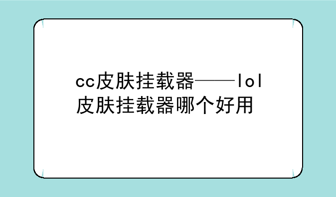 cc皮肤挂载器——lol皮肤挂载器哪个好用