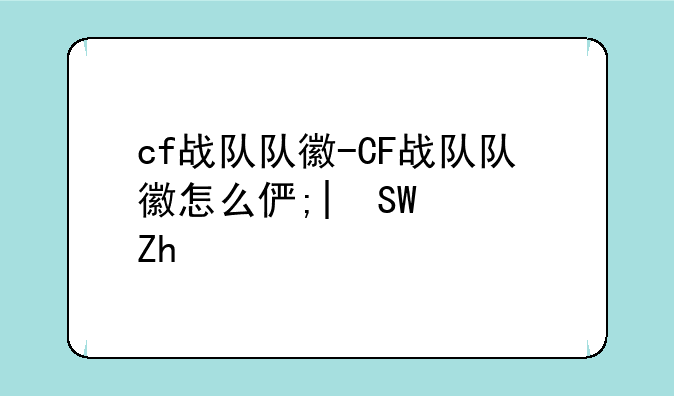 cf战队队徽-CF战队队徽怎么修改不了
