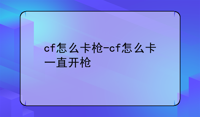 cf怎么卡枪-cf怎么卡一直开枪