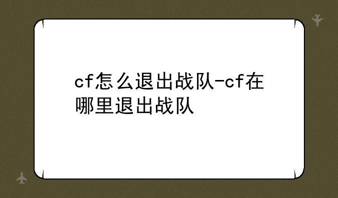 cf怎么退出战队-cf在哪里退出战队