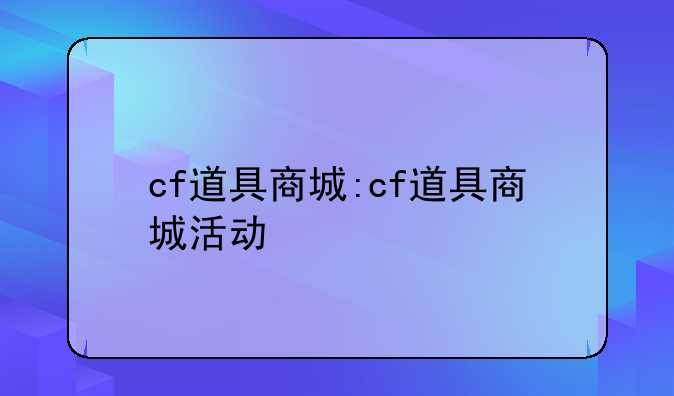 cf道具商城:cf道具商城活动