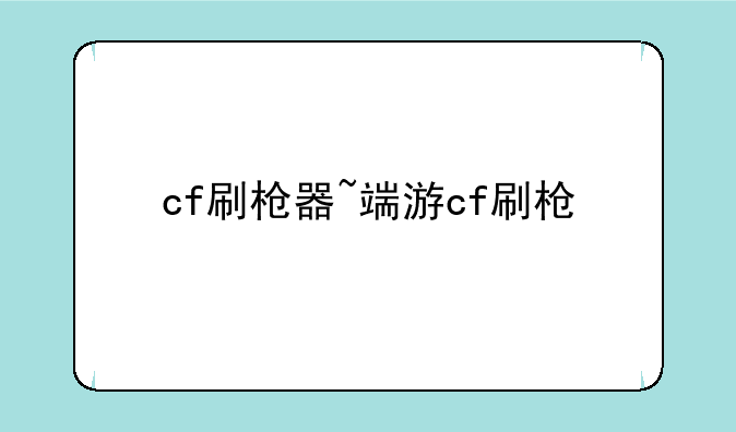 cf刷枪器~端游cf刷枪