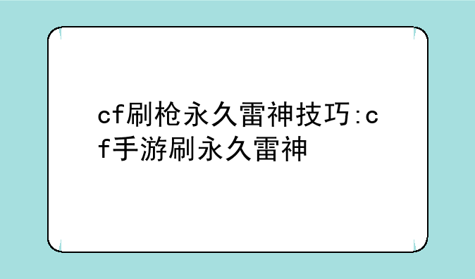 cf刷枪永久雷神技巧:cf手游刷永久雷神