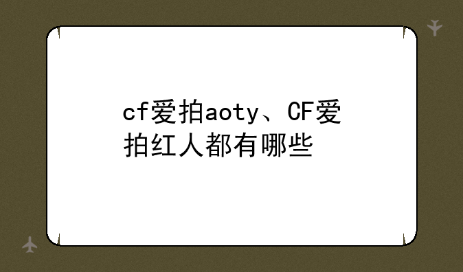 cf爱拍aoty、CF爱拍红人都有哪些