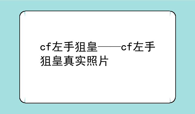 cf左手狙皇——cf左手狙皇真实照片