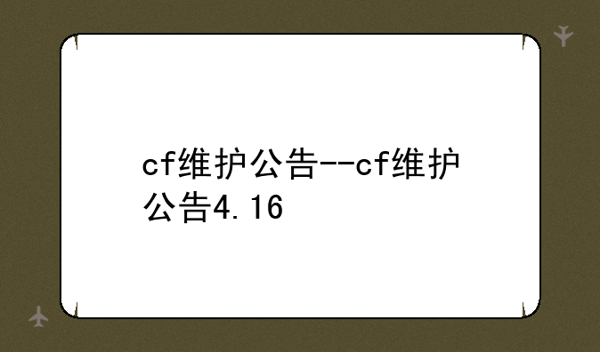 cf维护公告--cf维护公告4.16