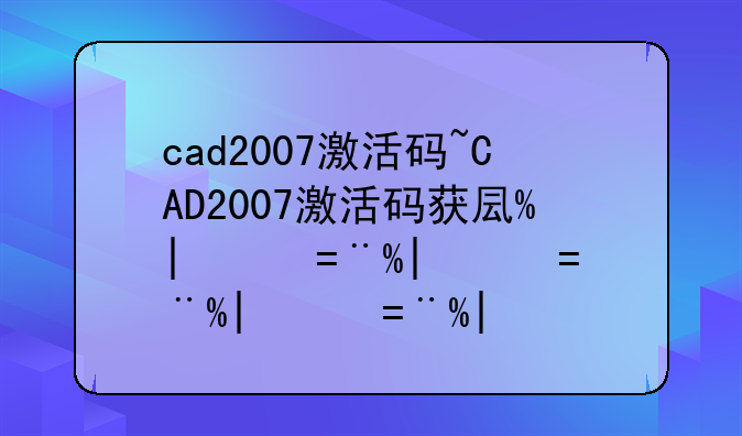 cad2007激活码~CAD2007激活码获取方法