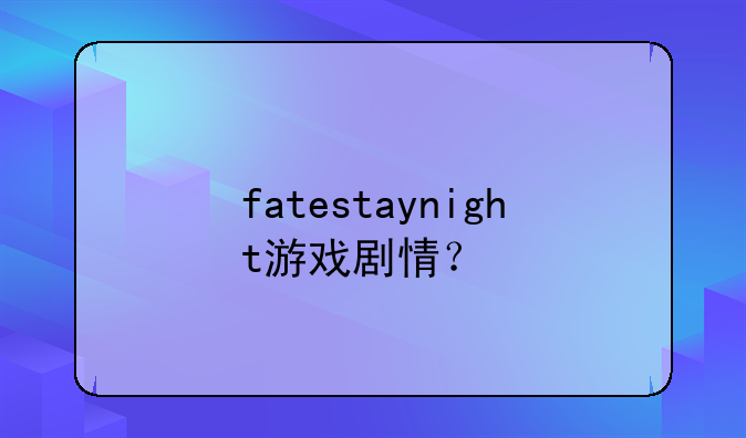 fatestaynight游戏剧情？