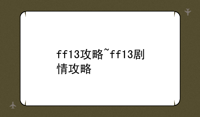 ff13攻略~ff13剧情攻略