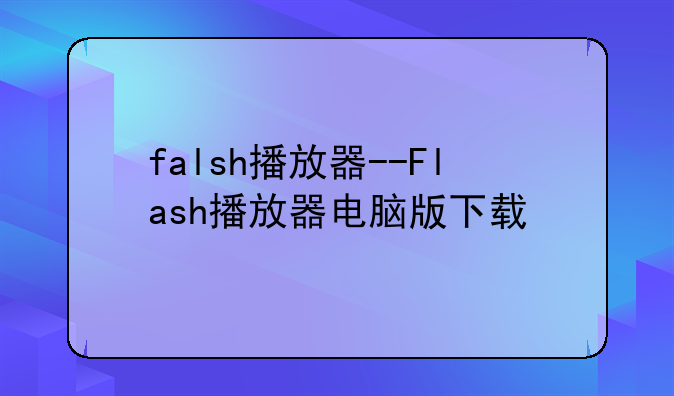 falsh播放器--Flash播放器电脑版下载