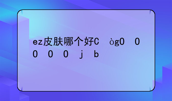 ez皮肤哪个好看、ez那个皮肤好看