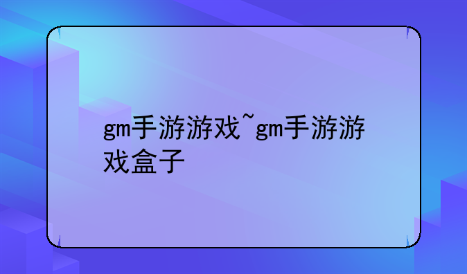 gm手游游戏~gm手游游戏盒子