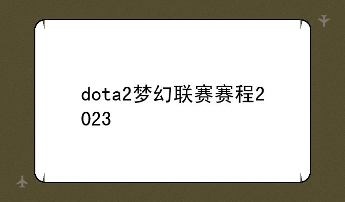 dota2梦幻联赛赛程2023