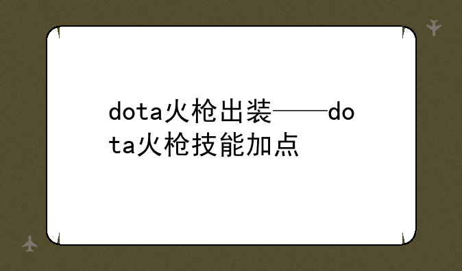 dota火枪出装——dota火枪技能加点