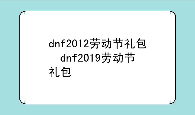 dnf2012劳动节礼包__dnf2019劳动节礼包