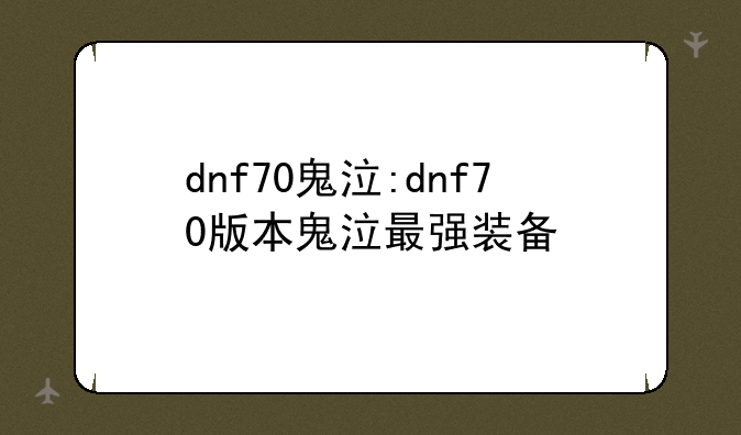 dnf70鬼泣:dnf70版本鬼泣最强装备