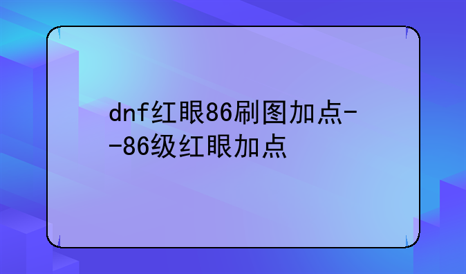 dnf红眼86刷图加点--86级红眼加点
