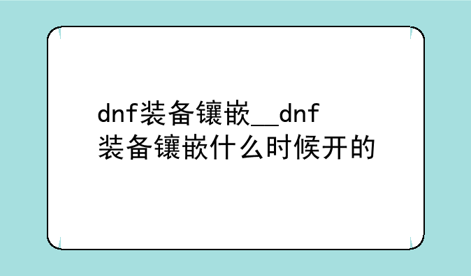 dnf装备镶嵌__dnf装备镶嵌什么时候开的