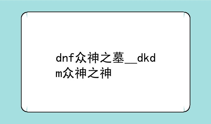 dnf众神之墓__dkdm众神之神