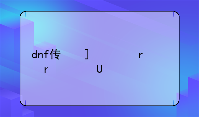 dnf传承升级——dnf100级传承