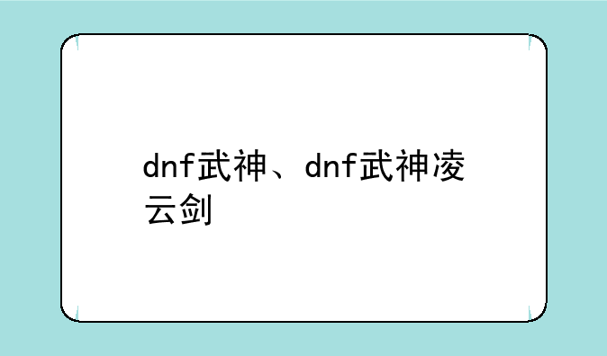 dnf武神、dnf武神凌云剑