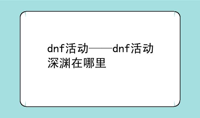 dnf活动——dnf活动深渊在哪里