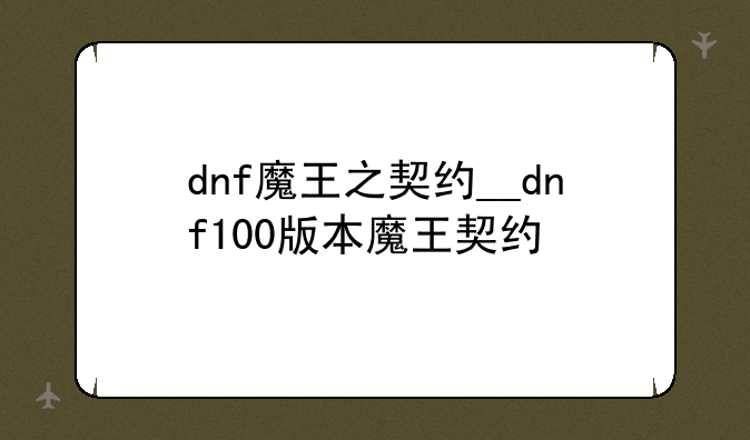 dnf魔王之契约__dnf100版本魔王契约