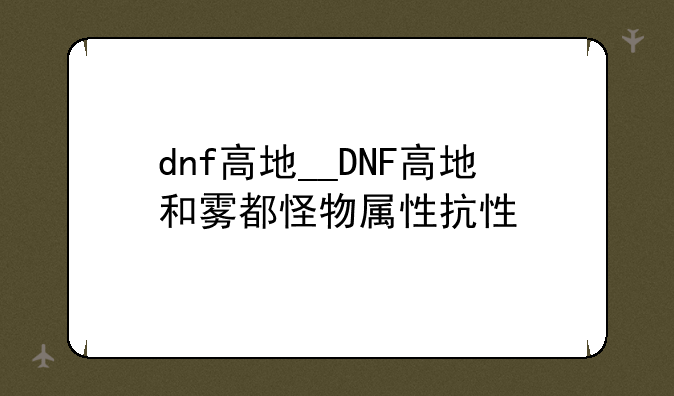 dnf高地__DNF高地和雾都怪物属性抗性
